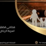 محامي قضايا اسرية الرياض السعودية