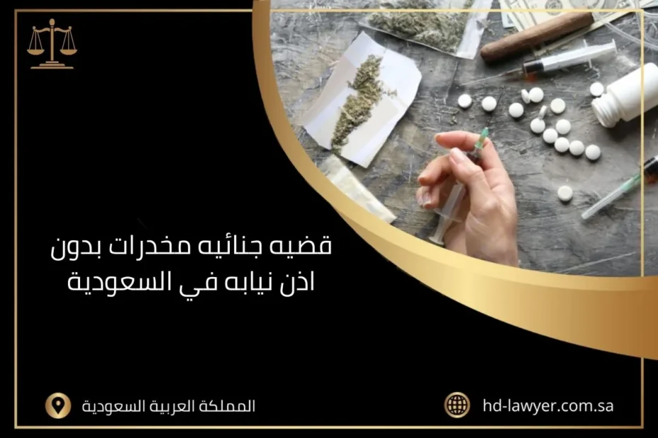 قضيه جنائيه مخدرات بدون اذن نيابه في السعودية