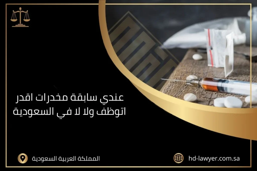 عندي سابقة مخدرات اقدر اتوظف ولا لا في السعودية
