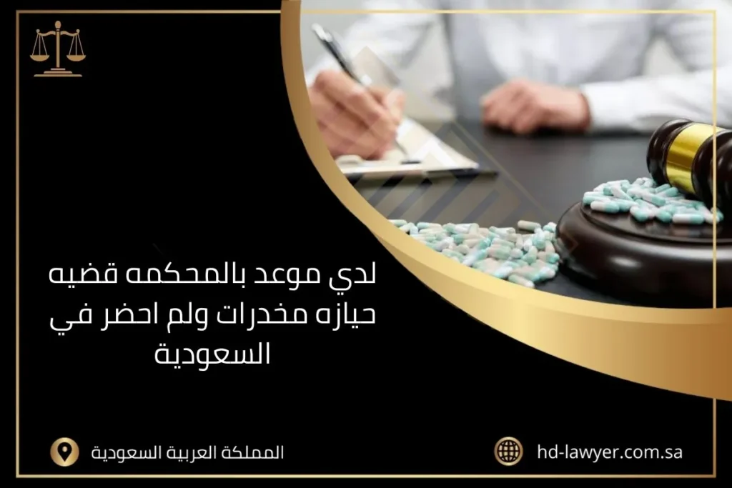 لدي موعد بالمحكمه قضيه حيازه مخدرات ولم احضر في السعودية